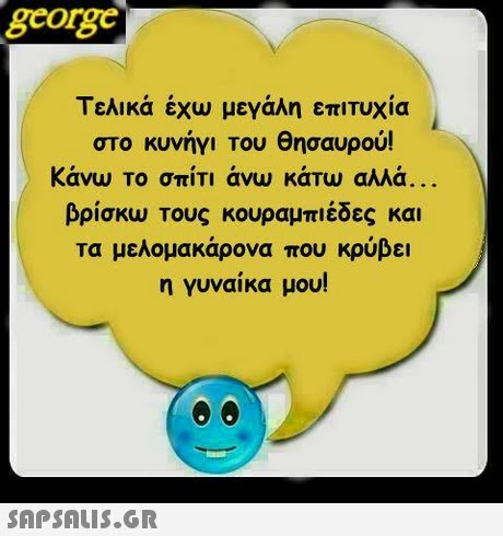 george Τελικά έχω μεγάλη επιτυχία στο κυνήγι του θησαυρού! Κάνω Το σπίτι άνω κάτω αλλά βρίσκω τους κουραμπιέδες και τα μελομακάρονα που κρύβει η γυναικα μου! 