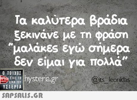 Τα καλύτερα βράδια ξεκινάνε με Τη φράση μαλάκες εγιώ σήμερα δεν είμαι για πολλά ix agr Ο ΤΟΙΧΟΣ ΥΣΤΕΡΙΑ  ΕΙΧΕ ΤΗ ΔΙΚΗ ΤΟΥ @its leonidas