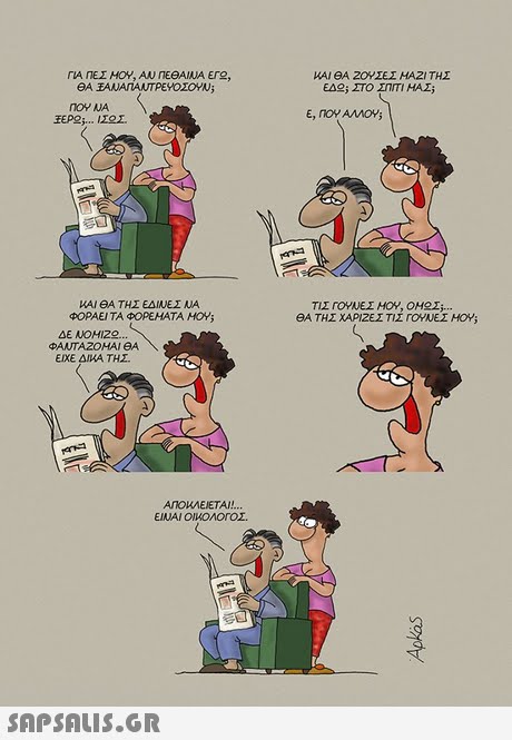 ΓΙΑ ΠΕΣ ΜΟΥ, ΑΝ ΠΕΘΑΙΝΑ ΕΓ ΚΑΙ ΘΑ 2ΟΥΣΕΣ ΜΑΖΙ ΤΗΣ , ΕΑ ΣΤΟ ΜΑΣ; E, nov AMO ΚΑΙ ΘΑ ΤΗΣ ΕΔΙΝΕΣ ΝΑ ΦΟΡΑΕΙ ΤΑ ΦΟΡΕΜΑΤΑ HO s θΑΤΗΣ ΧΑΡΙΖΕΣΤΙΣ ΓΟΥΝΕΣ HOYi ΔΕ ΝΟΜΙΖ - ΕΙΧΕ ΔΙΚΑ ΤΗΣ ANOKMEIETAI! 