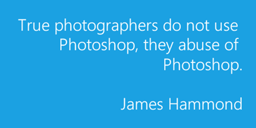True photographers do not use Photoshop, they abuse of Photoshop. – James Hammond.