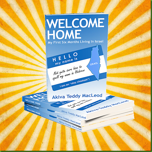Welcome Home:  My First Six Months Living in Israel, by Akiva Teddy MacLeod