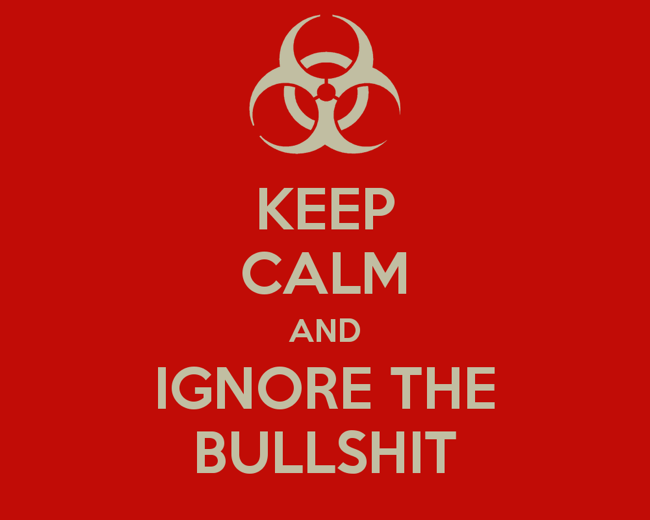 Source is sd.keepcalm-o-matic.co.uk Subject is keep-calm-and-ignore-the-bullshit-14.png Source is sd.keepcalm-o-matic.co.uk Subject is keep-calm-and-ignore-the-bullshit-14