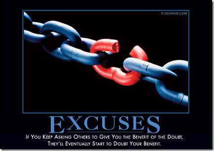 Excuses: If you keep asking others to give you the benefit of the doubt, they'll eventually start to doubt your benefit.