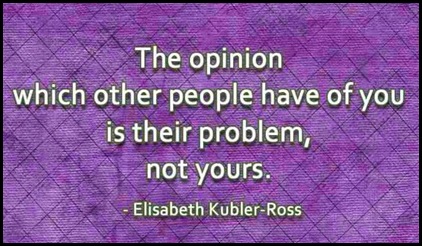 The opinion which other people have of you is their problem, not yours - Elisabeth Kubler-Ross