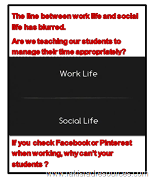 The line between work life and social life has blurred. Are we teaching our students to manage their time appropriately?  If you check Facebook and Pinterest when working, why can't your students?