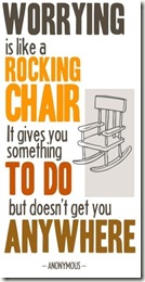 Worry is like a rocking chair--it gives you something to do but it doesn't get you anywhere.
