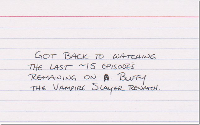Got back to watching the last ~15 episodes remaining on a Buffy the Vampire Slayer rewatch.