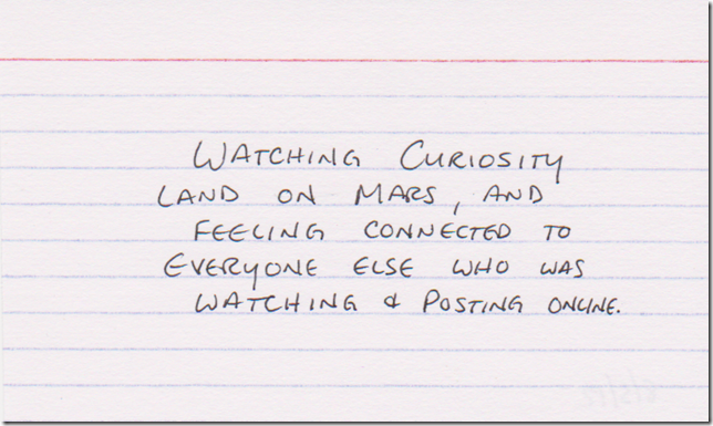Watching Curiosity land on Mars, and feeling connected to everyone else who was watching & posting online.