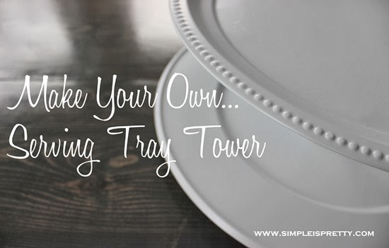 Making Your Own Serving Tray Tower from Simple is Pretty from www.simpleispretty.com