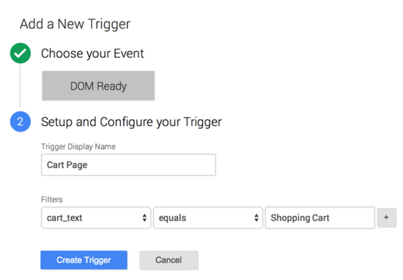 Add new trigger, event: dom ready, display name 'cart page', filters cart text equals shopping cart