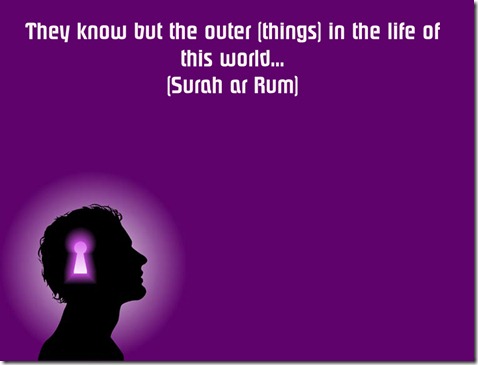 They know but the outer (things) in the life of this world: but of the End of things they are heedless.  (30:7)