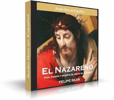 EL NAZARENO (Jesús de Nazaret), Felipe Silva [ AudioLibro ] – Nacimiento, vida, obra y milagros del hijo de Dios hecho hombre