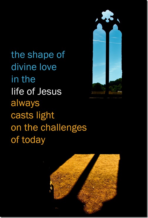 the shape of divine love in the life of Jesus always casts light on the challenges of today